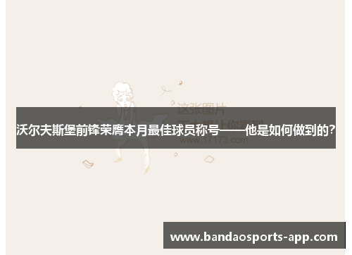 沃尔夫斯堡前锋荣膺本月最佳球员称号——他是如何做到的？